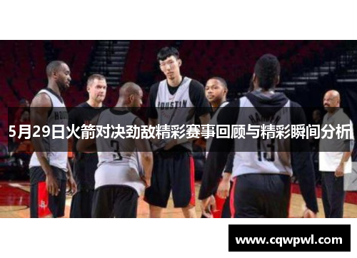 5月29日火箭对决劲敌精彩赛事回顾与精彩瞬间分析